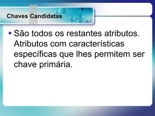 Chaves Candidatas
 São todos os restantes atributos.
Atributos com características
específicas que lhes permitem ser
chave primária.
 