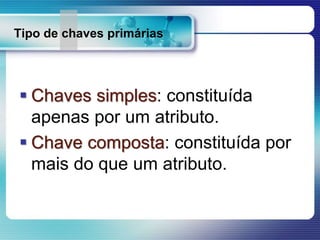 Tipo de chaves primárias
 Chaves simples: constituída
apenas por um atributo.
 Chave composta: constituída por
mais do que um atributo.
 