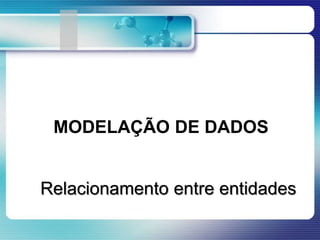MODELAÇÃO DE DADOS
Relacionamento entre entidades
 