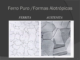 Ferro Puro /Formas Alotrópicas
FERRITA

AUSTENITA

9

 