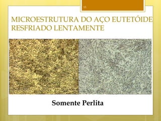 13




MICROESTRUTURA DO AÇO EUTETÓIDE
RESFRIADO LENTAMENTE




        Somente Perlita
 