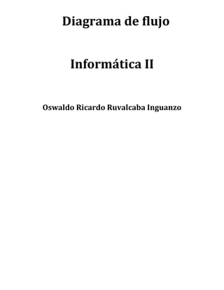 Diagrama de flujo


      Informática II


Oswaldo Ricardo Ruvalcaba Inguanzo
 