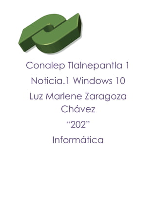 Conalep Tlalnepantla 1
Noticia.1 Windows 10
Luz Marlene Zaragoza
Chávez
“202”
Informática
 