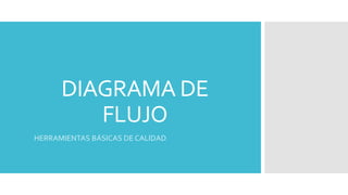 DIAGRAMA DE
FLUJO
HERRAMIENTAS BÁSICAS DE CALIDAD
 