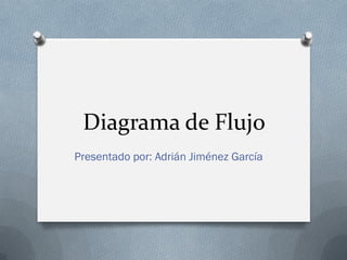 Diagrama de Flujo
Presentado por: Adrián Jiménez García
 