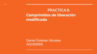 PRACTICA 8.
Comprimidos de liberación
modificada
Daniel Esteban Morales
A00369909
 