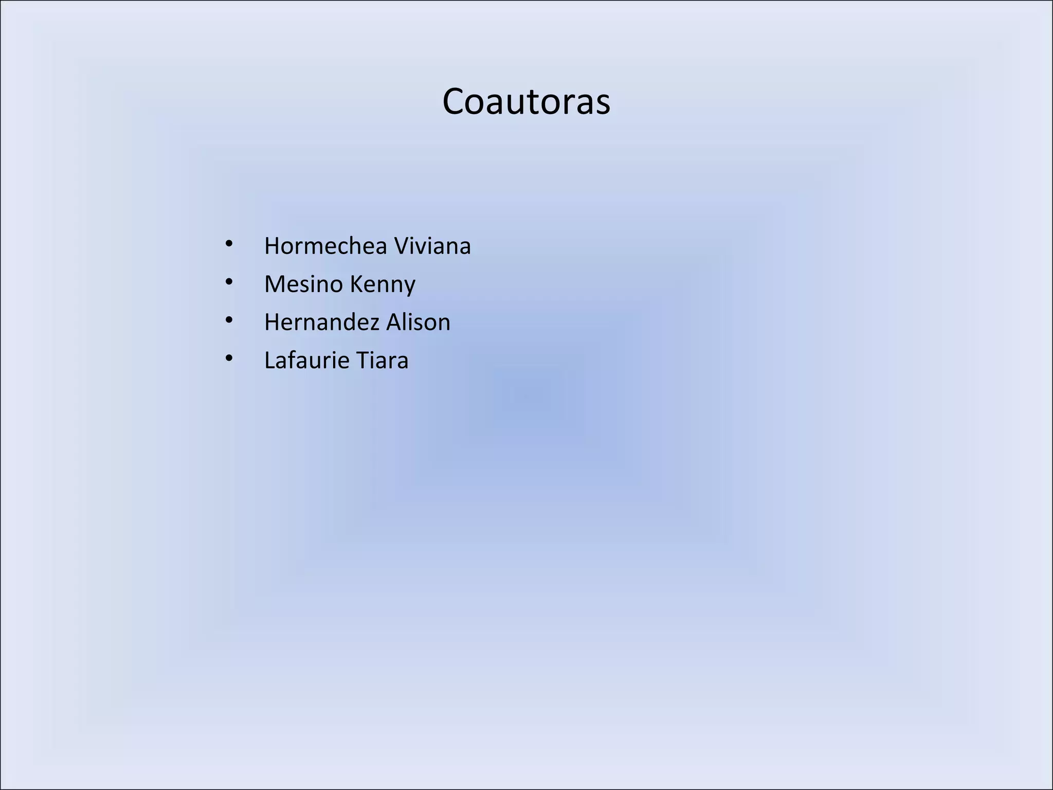 Coautoras
• Hormechea Viviana
• Mesino Kenny
• Hernandez Alison
• Lafaurie Tiara
 