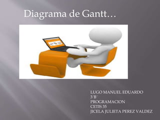 Diagrama de Gantt…
LUGO MANUEL EDUARDO
3´B´
PROGRAMACION
CETIS 35
JICELA JULIETA PEREZ VALDEZ
 