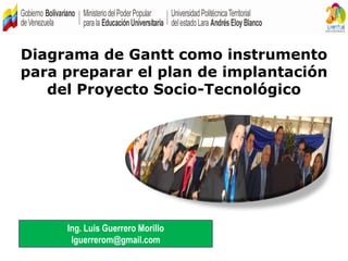 DIRECCION DE HABITACION
Ing. Luis Guerrero Morillo
lguerrerom@gmail.com
Diagrama de Gantt como instrumento
para preparar el plan de implantación
del Proyecto Socio-Tecnológico
 