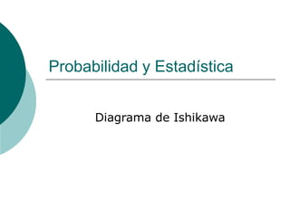 Probabilidad y Estadística
Diagrama de Ishikawa
 