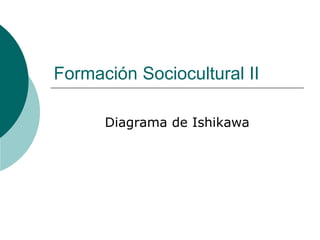 Formación Sociocultural II
Diagrama de Ishikawa
 