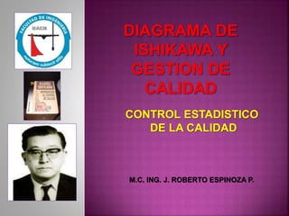 CONTROL ESTADISTICO
DE LA CALIDAD
M.C. ING. J. ROBERTO ESPINOZA P.
 