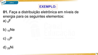 b) 10Ne
13
c) 15P
d) 28Ni
EXEMPLO:
01. Faça a distribuição eletrônica em níveis de
energia para os seguintes elementos:
a) 9F
 