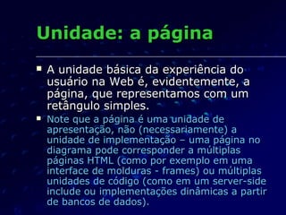 Unidade: a páginaUnidade: a página
 A unidade básica da experiência doA unidade básica da experiência do
usuário na Web é...