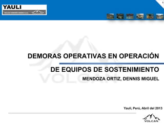 1

JUNTA DE AVANCE
DEMORAS OPERATIVAS EN OPERACIÓN

DE EQUIPOS DE SOSTENIMIENTO
MENDOZA ORTIZ, DENNIS MIGUEL

Yauli, Perú, Abril del 2013

 