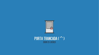 PoRTATRANCADA( )^
DOORISLOCKED
 