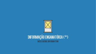 INFORMAÇãoenganatória( )*
Misleadinginformation
 