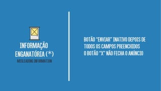 Botão“enviar”inativodepoisde
todososcampospreenchidos
obotão“X”nãofechaoanúncio
INFORMAÇão
enganatória( )*
Misleadinginformation
 