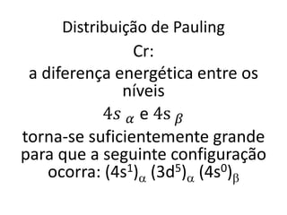 Distribuição de Pauling
Cr:
a diferença energética entre os
níveis
4𝑠 𝛼 e 4s 𝛽
torna-se suficientemente grande
para que a seguinte configuração
ocorra: (4s1)a (3d5)a (4s0)b
 