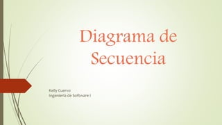 Diagrama de
Secuencia
Kelly Cuervo
Ingeniería de Software I
 