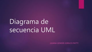 Diagrama de
secuencia UML
LILIANA GENESIS SORUCO PATTY
 