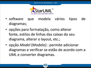 software que modela vários tipos de diagramas;opções para formatação, como alterar fonte, estilos de linhas das caixas do seu diagrama, alterar o layout, etc.;opção Model (Modelo) : permite adicionar diagramas e verificar se estão de acordo com a UML e converter diagramas.