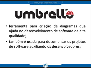 ferramenta para criação de diagramas que ajuda no desenvolvimento de software de alta qualidade;também é usada para documentar os projetos de software auxiliando os desenvolvedores;