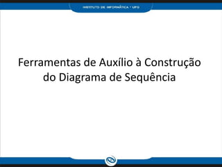 Ferramentas de Auxílio à Construção do Diagrama de Sequência