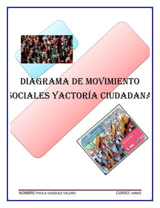 DIAGRAMA DE movimiento
sociales yactoría ciudadana

NOMBRE:PAOLA VASQUEZ VALERO

CURSO: A4M02

 