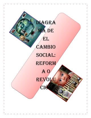 DIAGRA
MA DE
EL
CAMBIO
SOCIAL:
REFORM
AO
revolu
ción

 