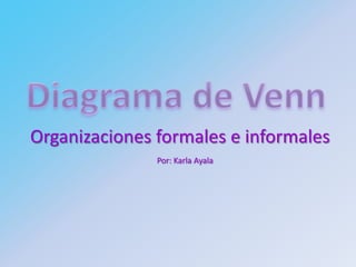 Organizaciones formales e informales
               Por: Karla Ayala
 