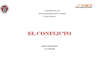 Universidad Fermín Toro
Sistema de aprendizaje interactivo a distancia
Escuela de Derecho
El conflicto
Alumno: Eliannys Perez
C.I: 27.553.006
 
