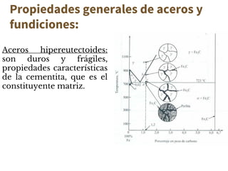 Propiedades generales de aceros y
fundiciones:
Aceros hipereutectoides:
son duros y frágiles,
propiedades características
de la cementita, que es el
constituyente matriz.
 