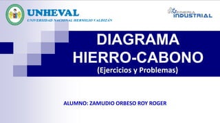 DIAGRAMA
HIERRO-CABONO
ALUMNO: ZAMUDIO ORBESO ROY ROGER
(Ejercicios y Problemas)
 