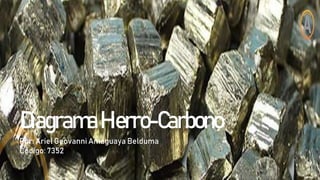 DiagramaHierro-Carbono
Por: Ariel Geovanni Amaguaya Belduma
Código: 7352
 
