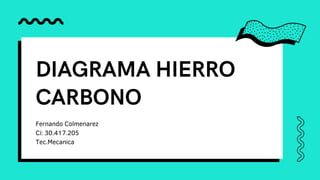 DIAGRAMA HIERRO
CARBONO
Fernando Colmenarez
Ci: 30.417.205
Tec.Mecanica
 