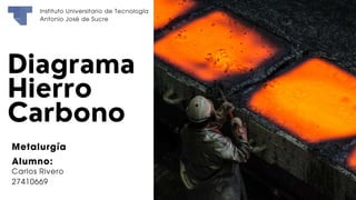 Metalurgía
Alumno:
Carlos Rivero
27410669
Instituto Universitario de Tecnología
Antonio José de Sucre
 