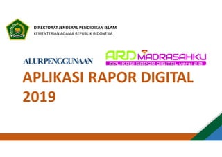 DIREKTORAT JENDERAL PENDIDIKAN ISLAM
KEMENTERIAN AGAMA REPUBLIK INDONESIA
ALURPENGGUNAAN
APLIKASI
2019
RAPOR DIGITAL
 