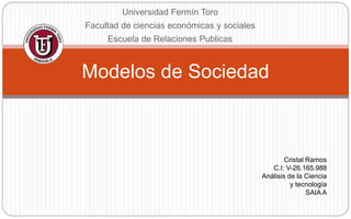 Universidad Fermín Toro
Facultad de ciencias económicas y sociales
Escuela de Relaciones Publicas
Modelos de Sociedad
Cristal Ramos
C.I: V-26.165.988
Análisis de la Ciencia
y tecnología
SAIA A
 