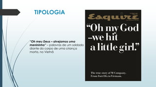 TIPOLOGIA
“Oh meu Deus – alvejamos uma
menininha” – palavras de um soldado
diante do corpo de uma criança
morta, no Vietnã
 