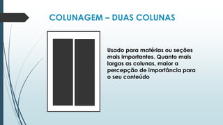 COLUNAGEM – DUAS COLUNAS
Usado para matérias ou seções
mais importantes. Quanto mais
largas as colunas, maior a
percepção de importância para
o seu conteúdo
 