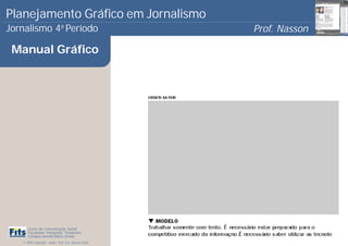 Planejamento Gráfico em Jornalismo
Jornalismo 4 Período           a
                                                       Prof. Nasson
                                                                    0
 Manual Gráfico




      Curso de Comunicação Social
      Faculdade Integrada Tiradentes
      Campus Amélia Maria Uchôa
   © 2009 Copyright - Autor: Prof. Esp. Nasson Paulo
 