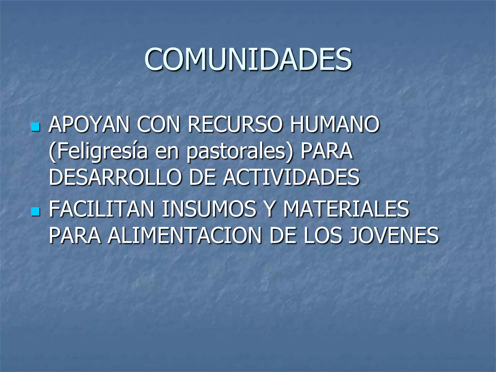 COMUNIDADESAPOYAN CON RECURSO HUMANO (Feligresía en pastorales) PARA DESARROLLO DE ACTIVIDADESFACILITAN INSUMOS Y MATERIALES PARA ALIMENTACION DE LOS JOVENES