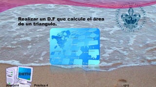Realizar un D.F que calcule el área 
de un triangulo. 
26/09/2014 Práctica 4 1212 
 