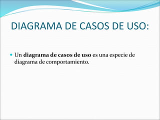 DIAGRAMA DE CASOS DE USO:
 Un diagrama de casos de uso es una especie de
diagrama de comportamiento.
 