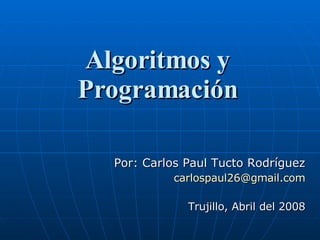 Algoritmos y Programación Por: Carlos Paul Tucto Rodríguez [email_address] Trujillo, Abril del 2008 