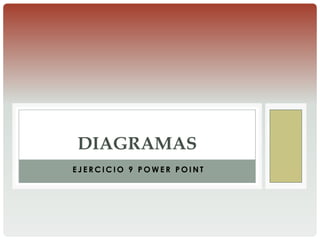 DIAGRAMAS
EJERCICIO 9 POWER POINT
 