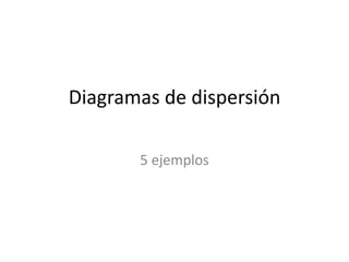 Diagramas de dispersión

       5 ejemplos
 