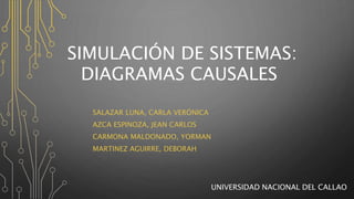 SIMULACIÓN DE SISTEMAS:
SALAZAR LUNA, CARLA VERÓNICA
AZCA ESPINOZA, JEAN CARLOS
CARMONA MALDONADO, YORMAN
MARTINEZ AGUIRRE, DEBORAH
DIAGRAMAS CAUSALES
UNIVERSIDAD NACIONAL DEL CALLAO
 