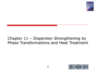 1 1
Chapter 11 – Dispersion Strengthening by
Phase Transformations and Heat Treatment
 
